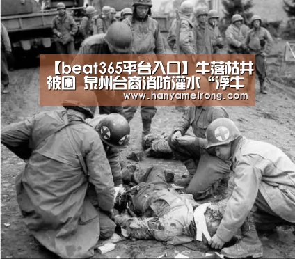 【beat365平台入口】牛落枯井被困 泉州台商消防灌水“浮牛”(图2) 【beat365平台入口】牛落枯井被困 泉州台商消防灌水“浮牛”(图2)