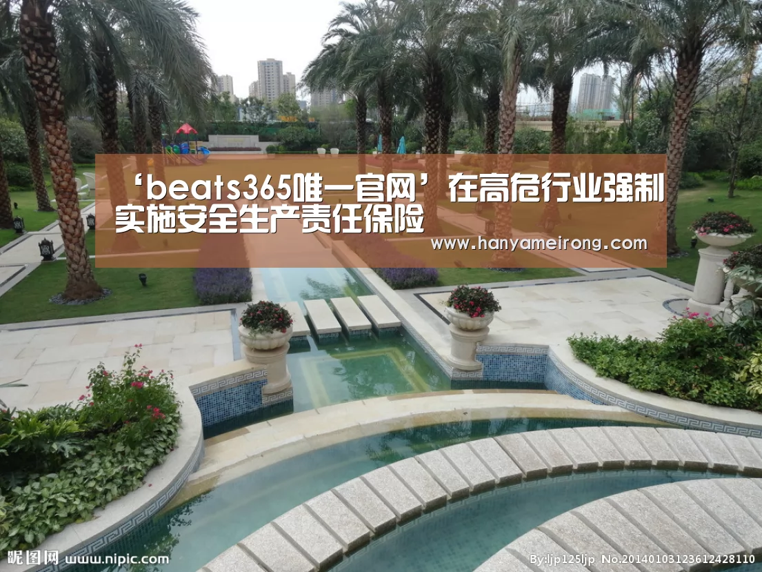 ‘beats365唯一官网’在高危行业强制实施安全生产责任保险(图3) ‘beats365唯一官网’在高危行业强制实施安全生产责任保险(图3)