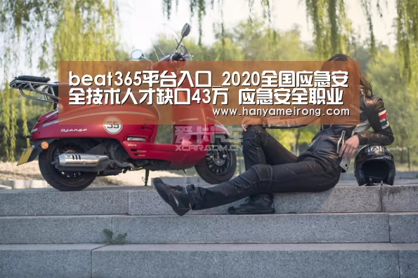 beat365平台入口_2020全国应急安全技术人才缺口43万 应急安全职业教育加强(图2) beat365平台入口