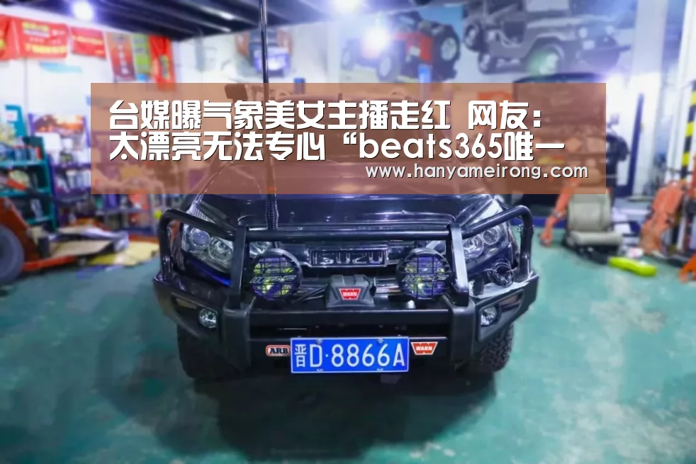 台媒曝气象美女主播走红 网友:太漂亮无法专心“beats365唯一官网”(图1) 台媒曝气象美女主播走红 网友:太漂亮无法专心“beats365唯一官网”(图1)