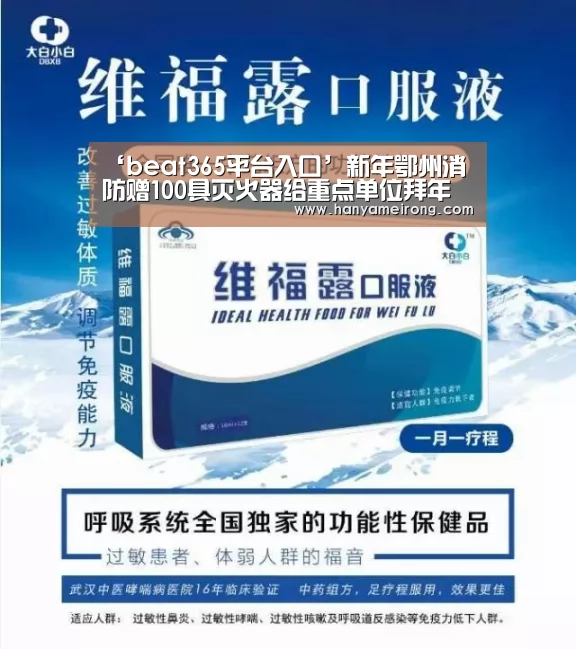 ‘beat365平台入口’新年鄂州消防赠100具灭火器给重点单位拜年礼(图1) beats365唯一官网