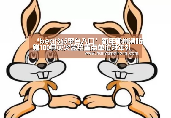 ‘beat365平台入口’新年鄂州消防赠100具灭火器给重点单位拜年礼(图2) ‘beat365平台入口’新年鄂州消防赠100具灭火器给重点单位拜年礼(图2)