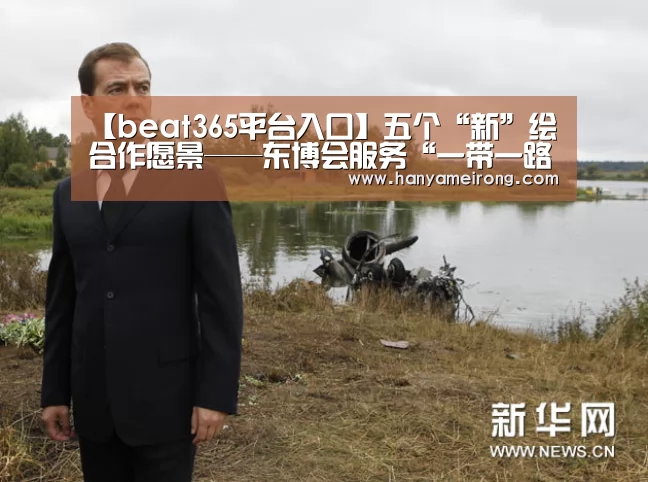 【beat365平台入口】五个“新”绘合作愿景——东博会服务“一带一路”更上一层楼(图2) beats365唯一官网