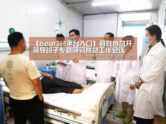 【beat365平台入口】县政协召开领导班子专题研究扶贫工作会议(图2) 【beat365平台入口】县政协召开领导班子专题研究扶贫工作会议(图2)